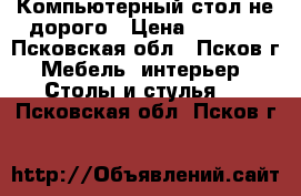 Компьютерный стол не дорого › Цена ­ 1 500 - Псковская обл., Псков г. Мебель, интерьер » Столы и стулья   . Псковская обл.,Псков г.